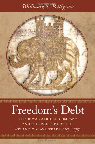 Freedom’s Debt: The Royal African Company and the Politics of the Atlantic Slave Trade, 1672-1752 (Published for the Omohundro Institute of Early American Hist)