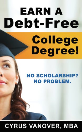 Earn A Debt-Free College Degree!: No Scholarship? No Problem.