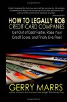 How to Legally Rob Credit-Card Companies: Get Out of Debt Faster, Raise Your Credit Score, and Finally Live Free!