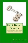 Debt Relief Secrets: Your Detailed Guide to Understanding Debt and the Options Available to Free Yourself From Debt Forever (Free Bonuses Included!)
