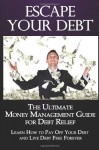 Escape Your Debt: The Ultimate Money Management Guide for Debt Relief: Learn How to Pay off Your Debt and Live Debt Free Forever (Debt Management) (Volume 1)