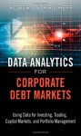 Data Analytics for Corporate Debt Markets: Using Data for Investing, Trading, Capital Markets, and Portfolio Management