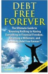 Debt Free Forever: The Ultimate Guide to “Knowing Nothing to Having Everything in Financial Freedom, Becoming a Millionaire, and Becoming Debt Free Forever”