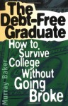 The Debt-Free Graduate: How to Survive College Without Going Broke