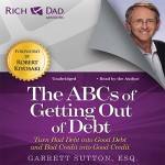 Rich Dad Advisors: The ABCs of Getting Out of Debt: Turn Bad Debt into Good Debt and Bad Credit into Good Credit
