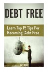 Debt Free: Learn Top 15 Tips For Becoming Debt Free (Debt Free, Debt Free books, debt free for life)