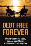 Debt Free Forever: How to Clear Your Debts, Manage Your Money, & Become Financially Free (Wealth Creation Book 1)