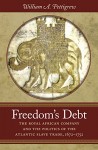 Freedom’s Debt: The Royal African Company and the Politics of the Atlantic Slave Trade, 1672-1752 (Published for the Omohundro Institute of Early American History and Culture, Williamsburg, Virginia)