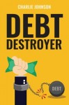 Debt Destroyer: A Proven Plan to Get Out of Debt, Make Money Online & Achieve Financial Freedom