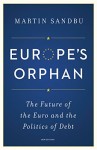 Europe’s Orphan: The Future of the Euro and the Politics of Debt