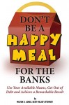 Don’t be a Happy Meal for the Banks: Use Your Available Means, Go Out of Debt and Achieve a Remarkable Result