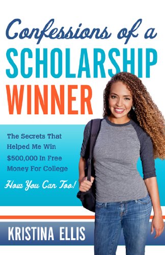 Confessions of a Scholarship Winner: The Secrets That Helped Me Win $500,000 in Free Money for College- How You Can Too!
