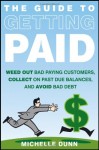 The Guide to Getting Paid: Weed Out Bad Paying Customers, Collect on Past Due Balances, and Avoid Bad Debt