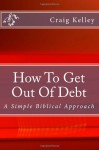 How to Get Out of Debt: A Simple Biblical Approach to Living Debt-Free