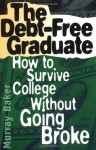 The Debt-Free Graduate: How to Survive College Without Going Broke