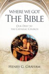 Where We Got The Bible: Our Debt to the Catholic Church