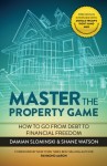 Master The Property Game: How To Go From Debt To Financial Freedom